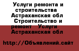 Услуги ремонта и строительства - Астраханская обл. Строительство и ремонт » Услуги   . Астраханская обл.